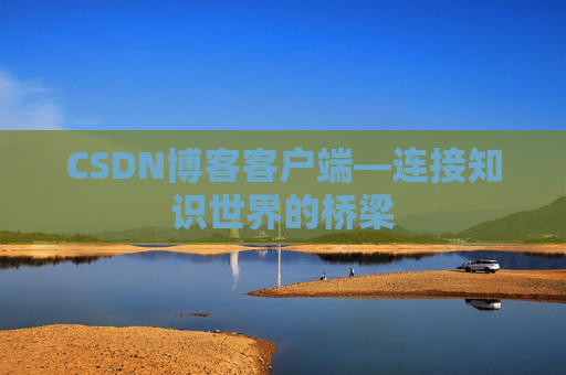 CSDN博客客户端—连接知识世界的桥梁
